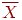 \overline{X}
