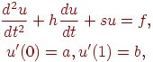 \begin{gather*}
\frac{d^2 u}{dt^2} + h\frac{du}{dt} + su = f, \\ 
u^{\prime}(0) = a, u^{\prime}(1) = b, 
\end{gather*}