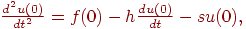 $ \frac{{d^2 u(0)}}{{dt^2 }} = f(0) - h\frac{{du(0)}}{dt} - 
su}(0), $